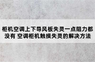 柜机空调上下导风板失灵一点阻力都没有 空调柜机触摸失灵的解决方法